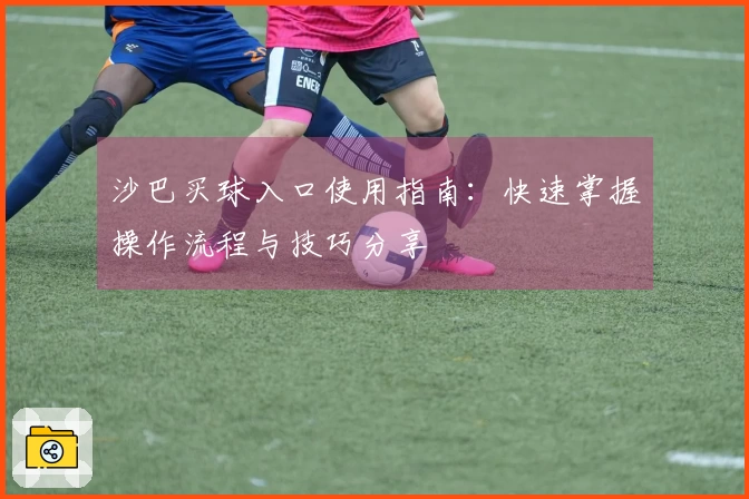沙巴买球入口使用指南：快速掌握操作流程与技巧分享