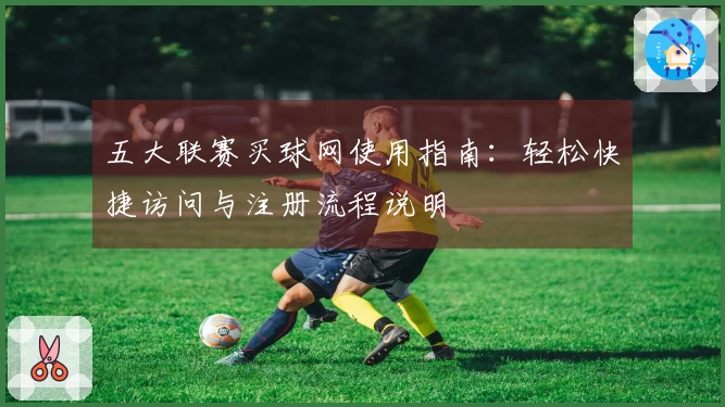 五大联赛买球网使用指南：轻松快捷访问与注册流程说明