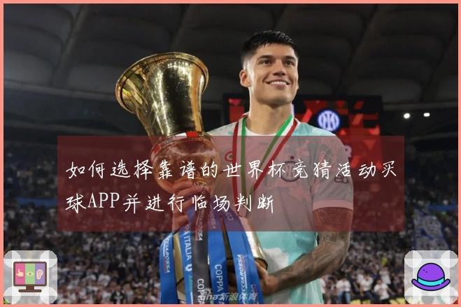 如何选择靠谱的世界杯竞猜活动买球APP并进行临场判断