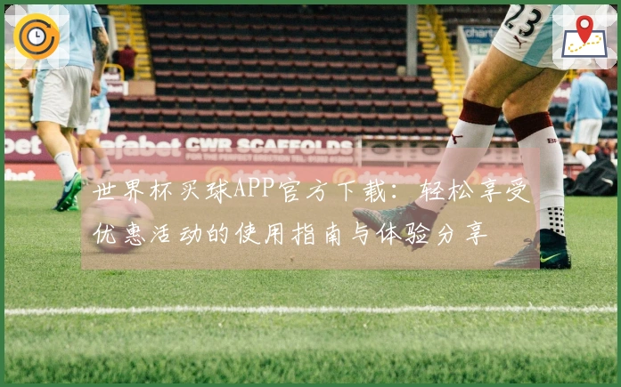 世界杯买球APP官方下载：轻松享受优惠活动的使用指南与体验分享