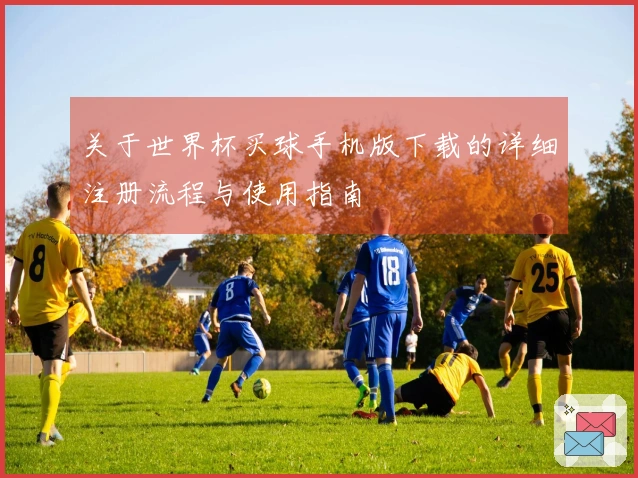 关于世界杯买球手机版下载的详细注册流程与使用指南
