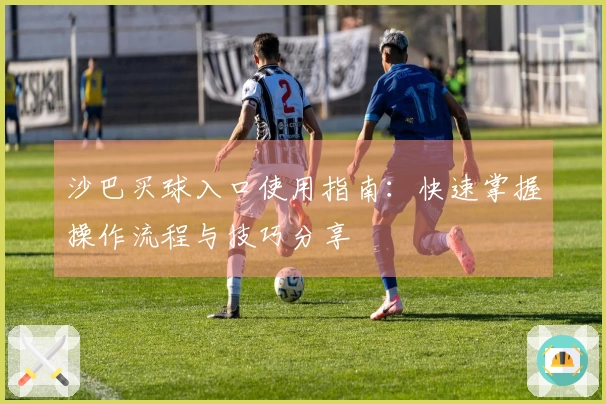 沙巴买球入口使用指南：快速掌握操作流程与技巧分享