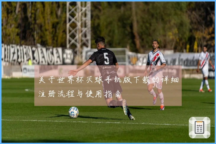关于世界杯买球手机版下载的详细注册流程与使用指南