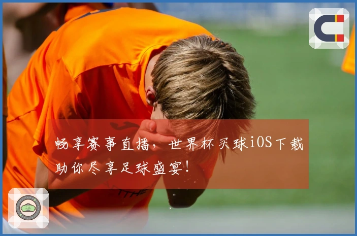 畅享赛事直播，世界杯买球iOS下载助你尽享足球盛宴！