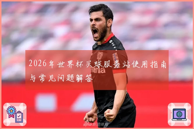 2026年世界杯买球服务站使用指南与常见问题解答