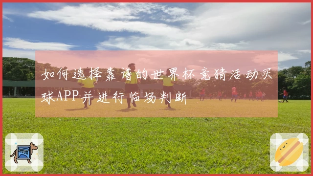 如何选择靠谱的世界杯竞猜活动买球APP并进行临场判断