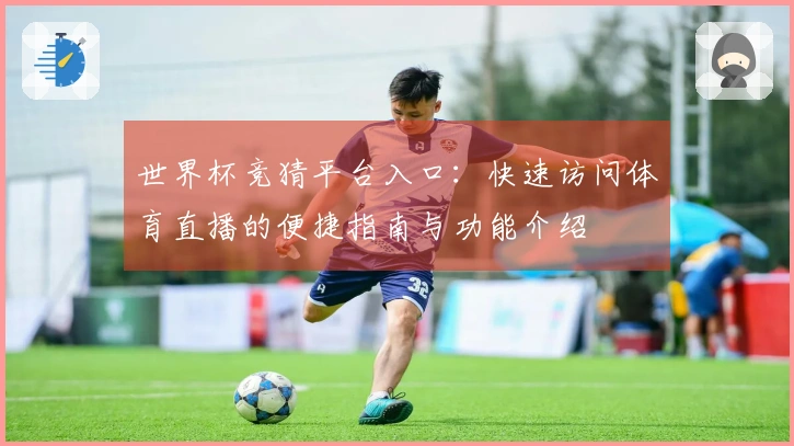 世界杯竞猜平台入口:快速访问体育直播的便捷指南与功能介绍