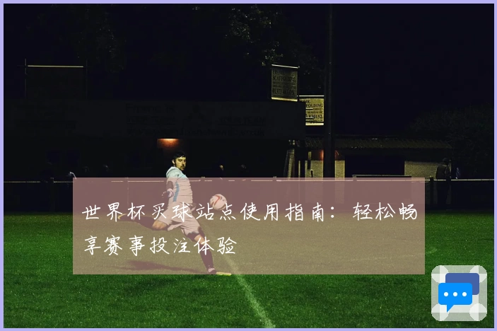 世界杯买球站点使用指南：轻松畅享赛事投注体验