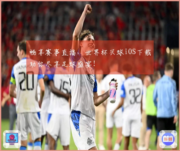 畅享赛事直播，世界杯买球iOS下载助你尽享足球盛宴！